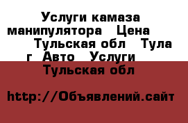 Услуги камаза манипулятора › Цена ­ 1 100 - Тульская обл., Тула г. Авто » Услуги   . Тульская обл.